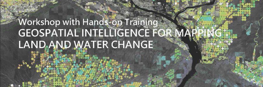 WORKSHOP WITH HANDS-ON TRAINING (FREE ACCESS UPON REGISTRATION) GEOSPATIAL INTELLIGENCE FOR MAPPING LAND AND WATER CHANGE